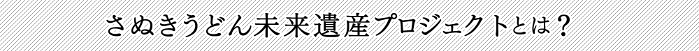 さぬきうどん未来遺産プロジェクトとは