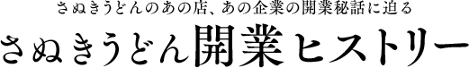 さぬきうどんのあの店、あの企業の開業秘話に迫る さぬきうどん 開業ヒストリー