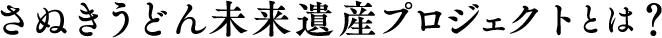 さぬきうどん未来遺産プロジェクトとは？